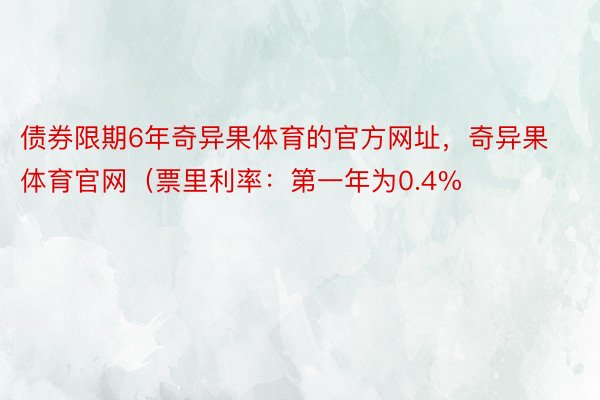 债券限期6年奇异果体育的官方网址，奇异果体育官网（票里利率：第一年为0.4%