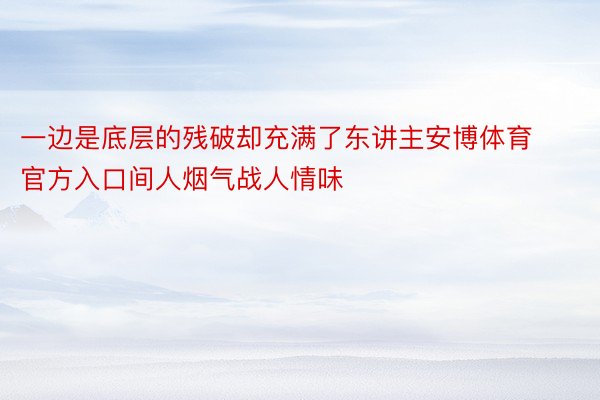 一边是底层的残破却充满了东讲主安博体育官方入口间人烟气战人情味