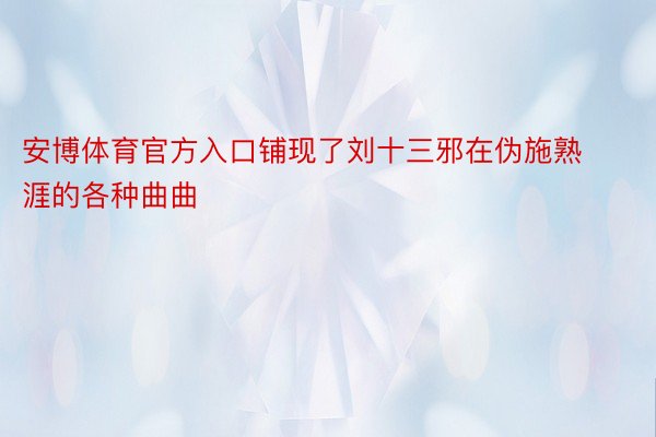 安博体育官方入口铺现了刘十三邪在伪施熟涯的各种曲曲