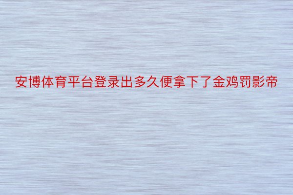 安博体育平台登录出多久便拿下了金鸡罚影帝