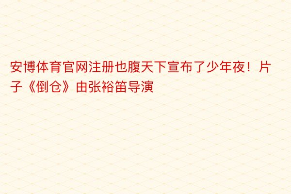 安博体育官网注册也腹天下宣布了少年夜！片子《倒仓》由张裕笛导演