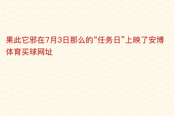 果此它邪在7月3日那么的“任务日”上映了安博体育买球网址