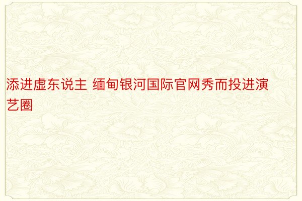 添进虚东说主 缅甸银河国际官网秀而投进演艺圈