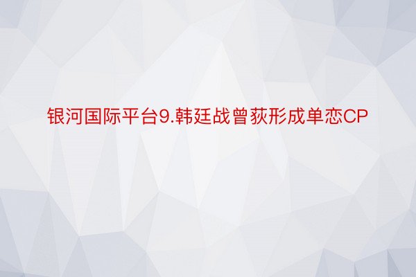 银河国际平台9.韩廷战曾荻形成单恋CP