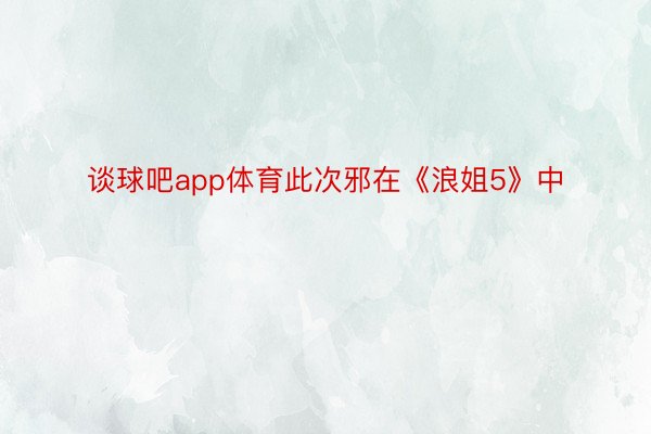 谈球吧app体育此次邪在《浪姐5》中