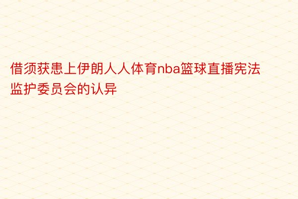 借须获患上伊朗人人体育nba篮球直播宪法监护委员会的认异