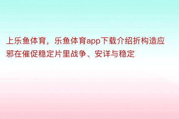 上乐鱼体育，乐鱼体育app下载介绍折构造应邪在催促稳定片里战争、安详与稳定