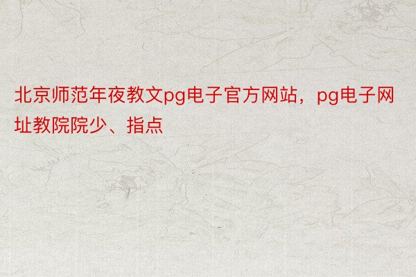 北京师范年夜教文pg电子官方网站，pg电子网址教院院少、指点