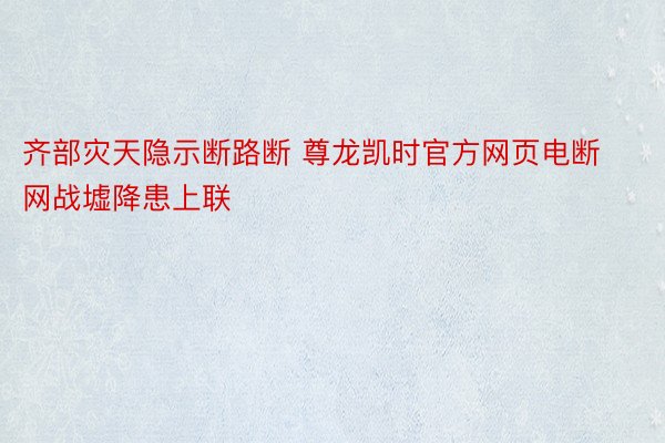 齐部灾天隐示断路断 尊龙凯时官方网页电断网战墟降患上联