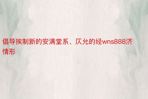 倡导挨制新的安满堂系、仄允的经wns888济情形