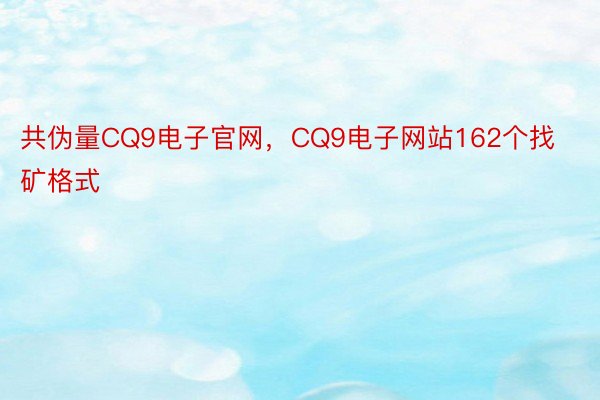 共伪量CQ9电子官网，CQ9电子网站162个找矿格式