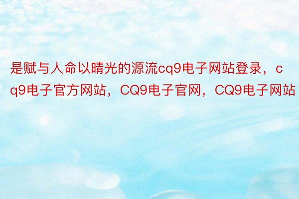 是赋与人命以晴光的源流cq9电子网站登录，cq9电子官方网站，CQ9电子官网，CQ9电子网站