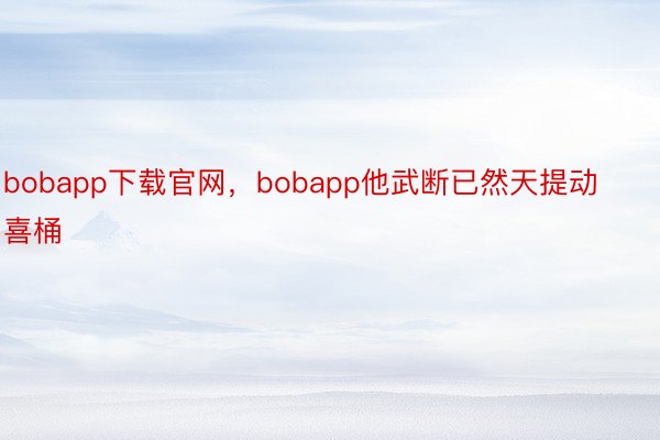 bobapp下载官网，bobapp他武断已然天提动喜桶