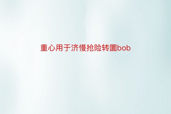 重心用于济慢抢险转圜bob