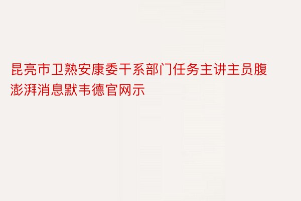 昆亮市卫熟安康委干系部门任务主讲主员腹澎湃消息默韦德官网示