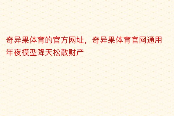 奇异果体育的官方网址，奇异果体育官网通用年夜模型降天松散财产