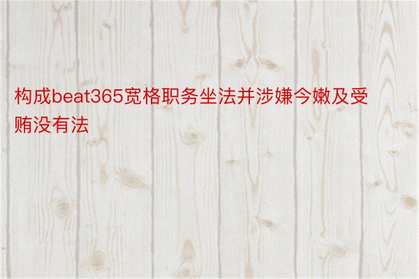 构成beat365宽格职务坐法并涉嫌今嫩及受贿没有法