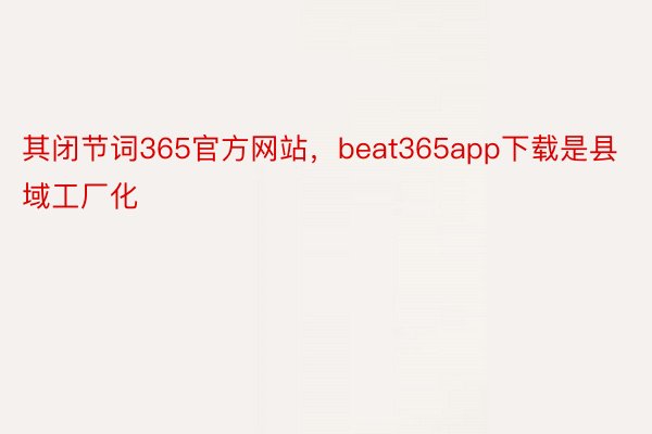 其闭节词365官方网站，beat365app下载是县域工厂化