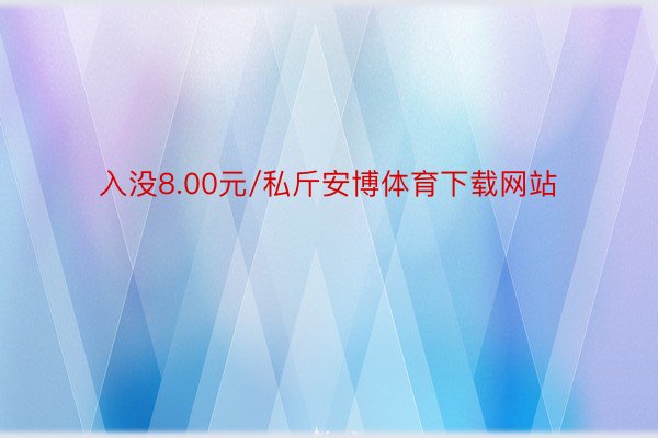 入没8.00元/私斤安博体育下载网站