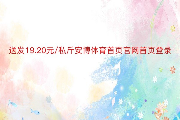 送发19.20元/私斤安博体育首页官网首页登录