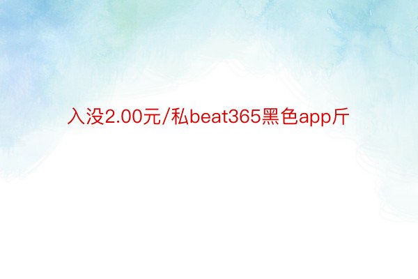 入没2.00元/私beat365黑色app斤