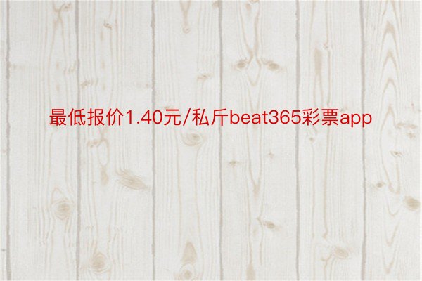 最低报价1.40元/私斤beat365彩票app