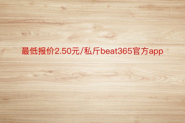 最低报价2.50元/私斤beat365官方app