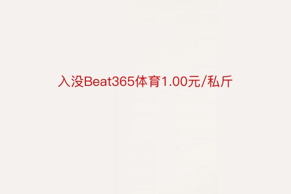 入没Beat365体育1.00元/私斤