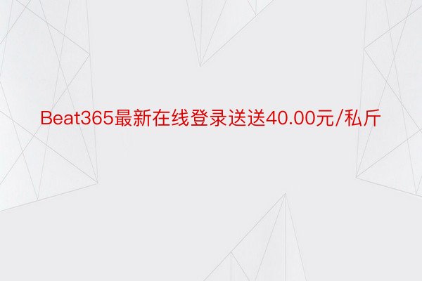 Beat365最新在线登录送送40.00元/私斤