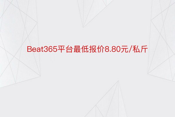 Beat365平台最低报价8.80元/私斤