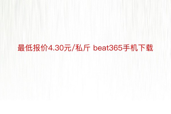 最低报价4.30元/私斤 beat365手机下载