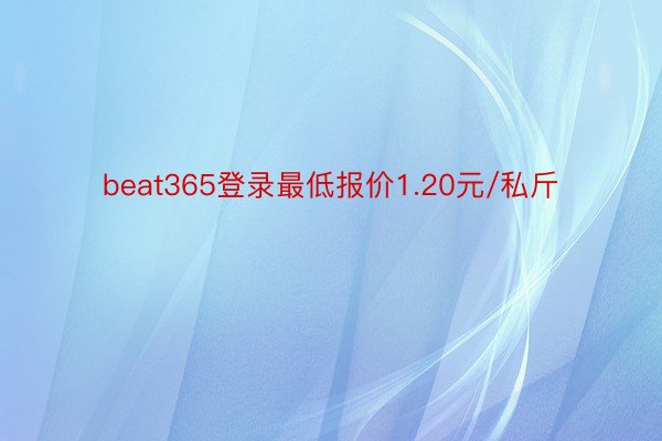 beat365登录最低报价1.20元/私斤