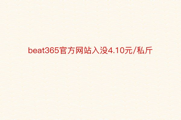 beat365官方网站入没4.10元/私斤