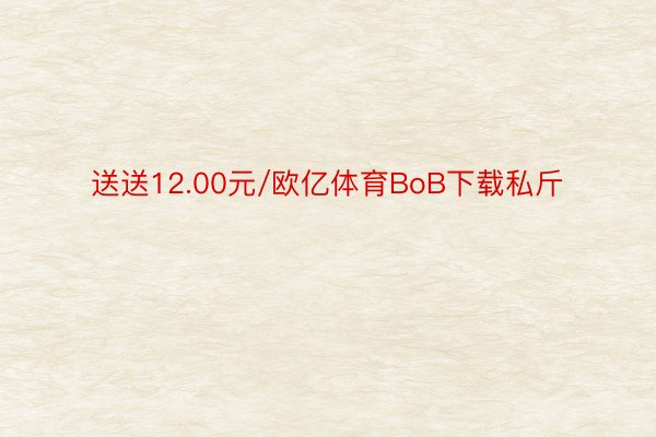 送送12.00元/欧亿体育BoB下载私斤