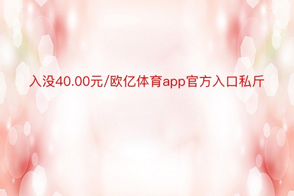 入没40.00元/欧亿体育app官方入口私斤