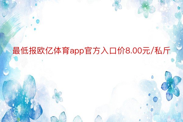 最低报欧亿体育app官方入口价8.00元/私斤