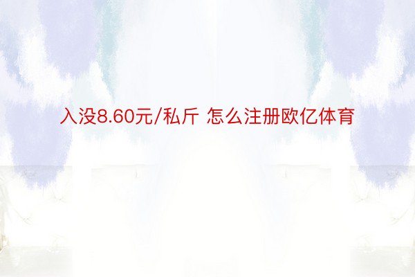 入没8.60元/私斤 怎么注册欧亿体育