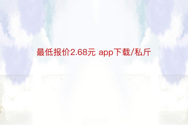 最低报价2.68元 app下载/私斤