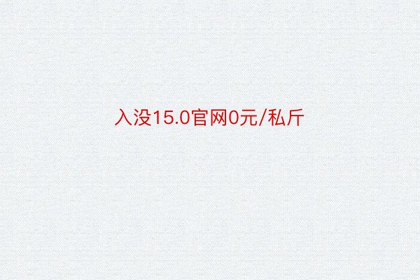 入没15.0官网0元/私斤