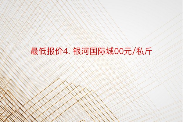 最低报价4. 银河国际城00元/私斤