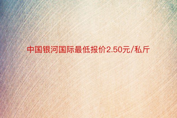 中国银河国际最低报价2.50元/私斤