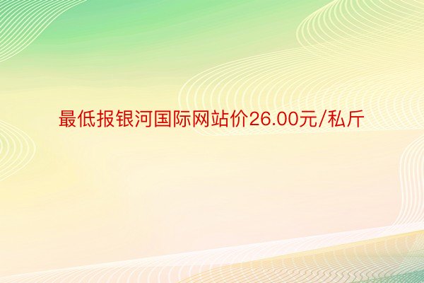 最低报银河国际网站价26.00元/私斤