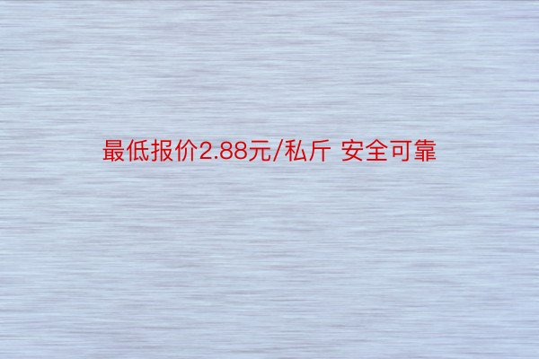 最低报价2.88元/私斤 安全可靠