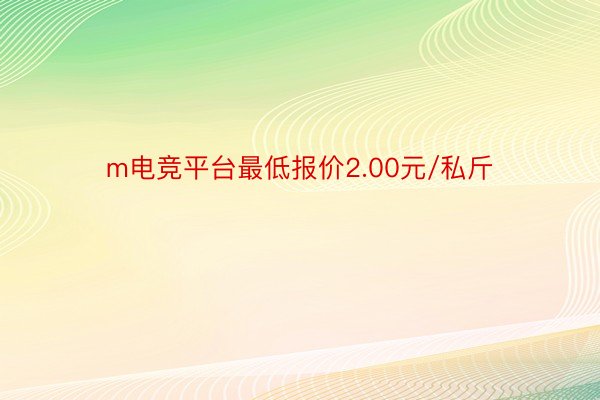 m电竞平台最低报价2.00元/私斤