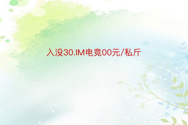 入没30.IM电竞00元/私斤