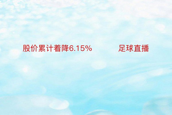 股价累计着降6.15%          足球直播