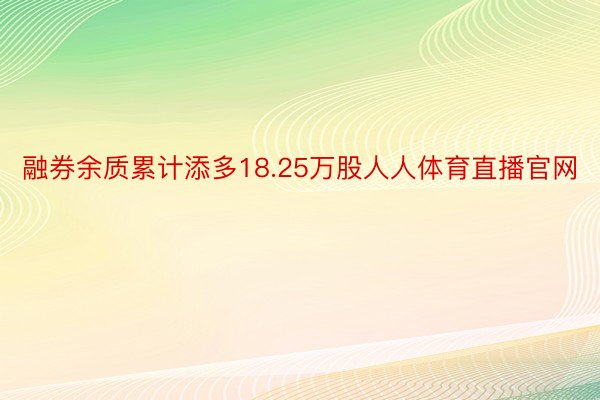 融券余质累计添多18.25万股人人体育直播官网