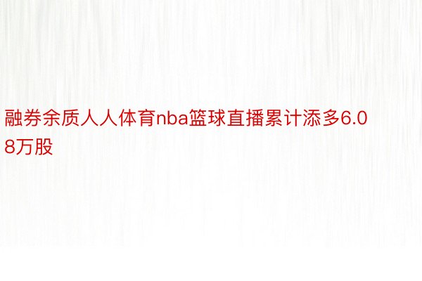 融券余质人人体育nba篮球直播累计添多6.08万股