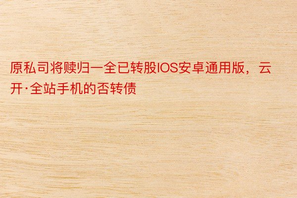 原私司将赎归一全已转股IOS安卓通用版，云开·全站手机的否转债