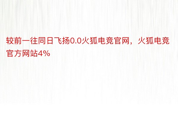 较前一往同日飞扬0.0火狐电竞官网，火狐电竞官方网站4%